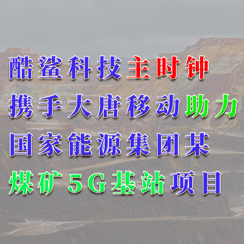 酷鯊科技助力大唐移動搭建國家能源集團(tuán)某煤礦5G基站項目